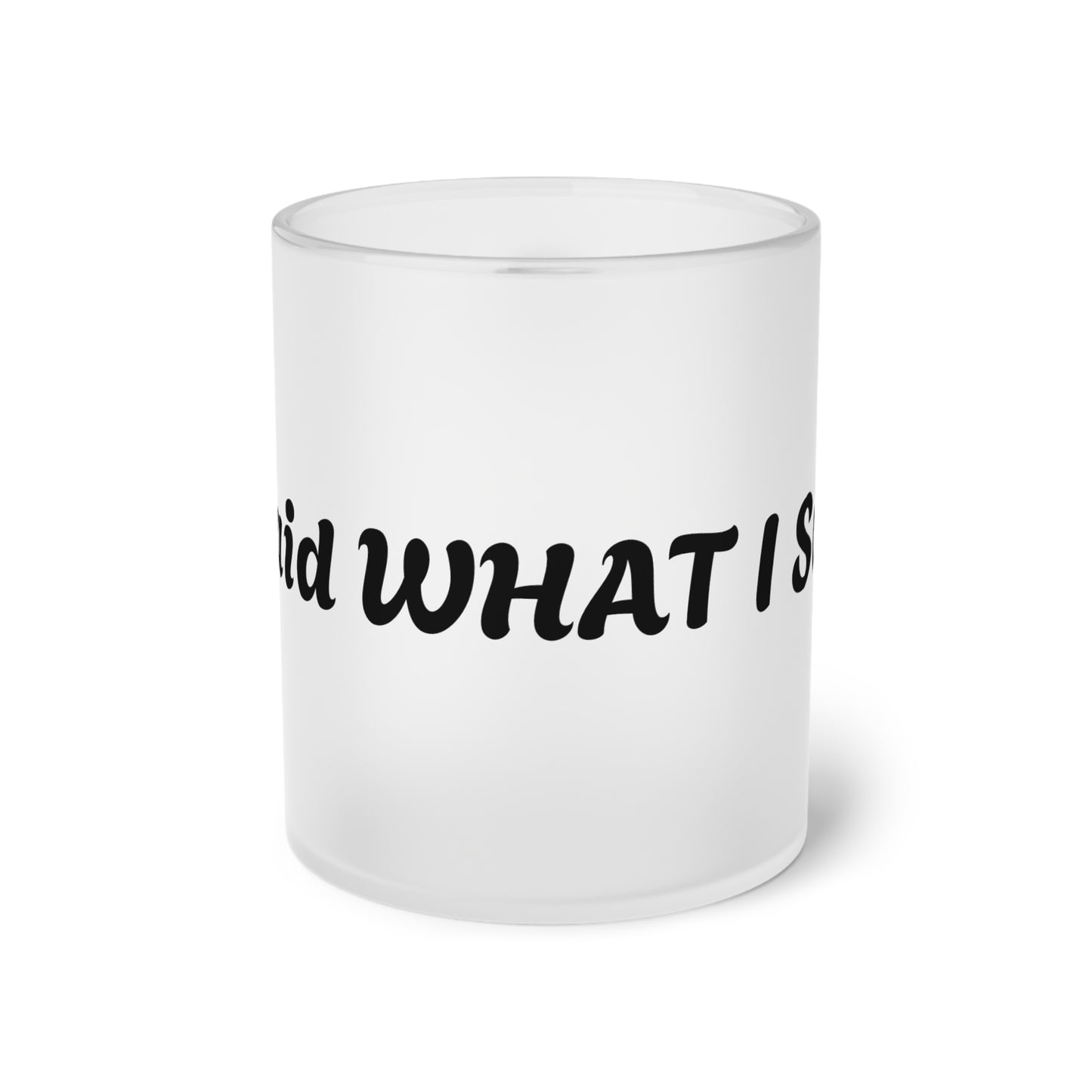 I Said What I Said Frosted Glass Mug 11oz